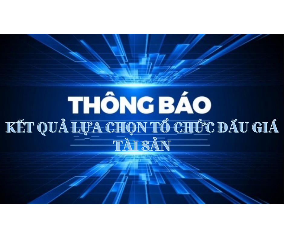 THÔNG BÁO KẾT QUẢ LỰA CHỌN TỔ CHỨC ĐẤU GIÁ TÀI SẢN